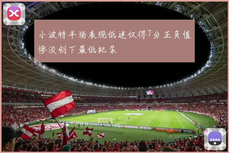 小波特半场表现低迷仅得7分正负值惨淡创下最低纪录