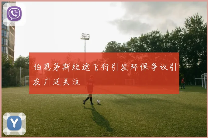 伯恩茅斯短途飞行引发环保争议引发广泛关注