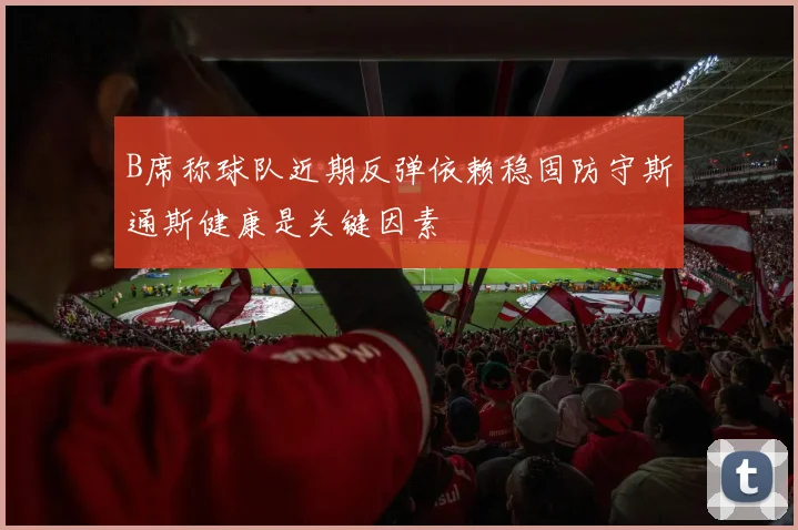 B席称球队近期反弹依赖稳固防守斯通斯健康是关键因素