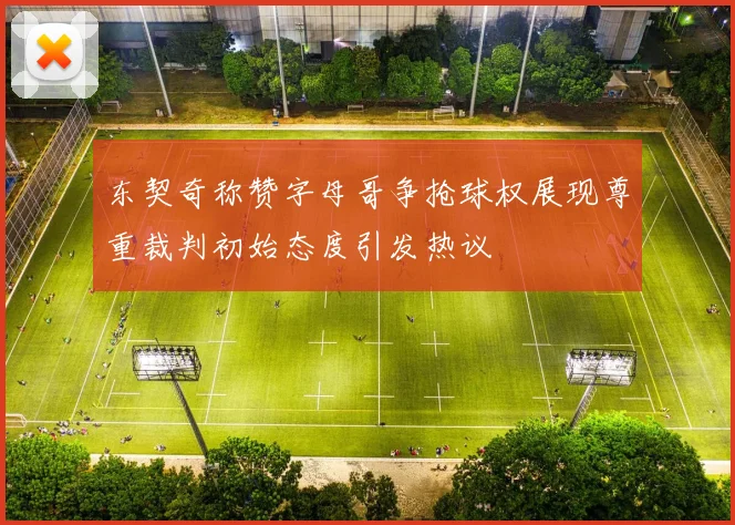 东契奇称赞字母哥争抢球权展现尊重裁判初始态度引发热议