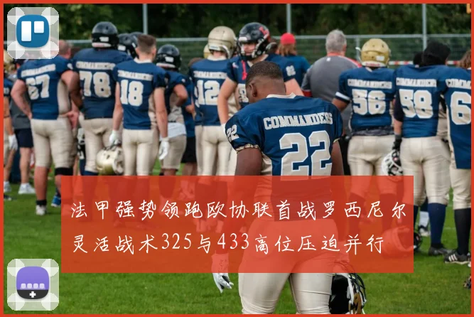 法甲强势领跑欧协联首战罗西尼尔灵活战术325与433高位压迫并行