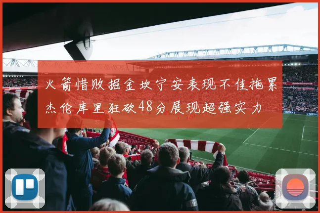 火箭惜败掘金坎宁安表现不佳拖累杰伦库里狂砍48分展现超强实力