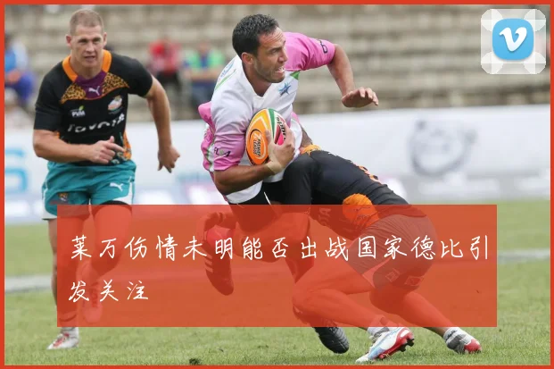 莱万伤情未明能否出战国家德比引发关注