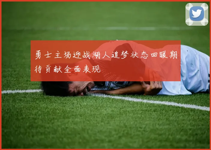 勇士主场迎战湖人追梦状态回暖期待贡献全面表现