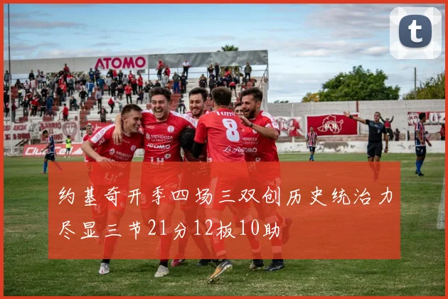 约基奇开季四场三双创历史统治力尽显三节21分12板10助