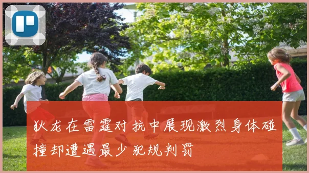 狄龙在雷霆对抗中展现激烈身体碰撞却遭遇最少犯规判罚