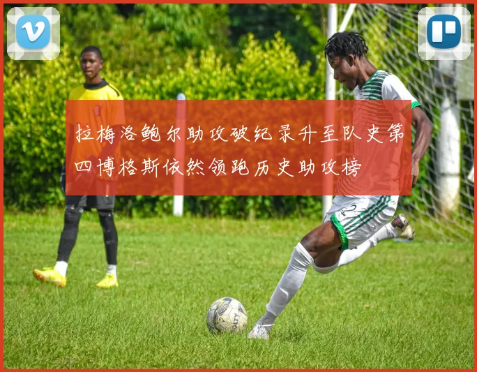 拉梅洛鲍尔助攻破纪录升至队史第四博格斯依然领跑历史助攻榜