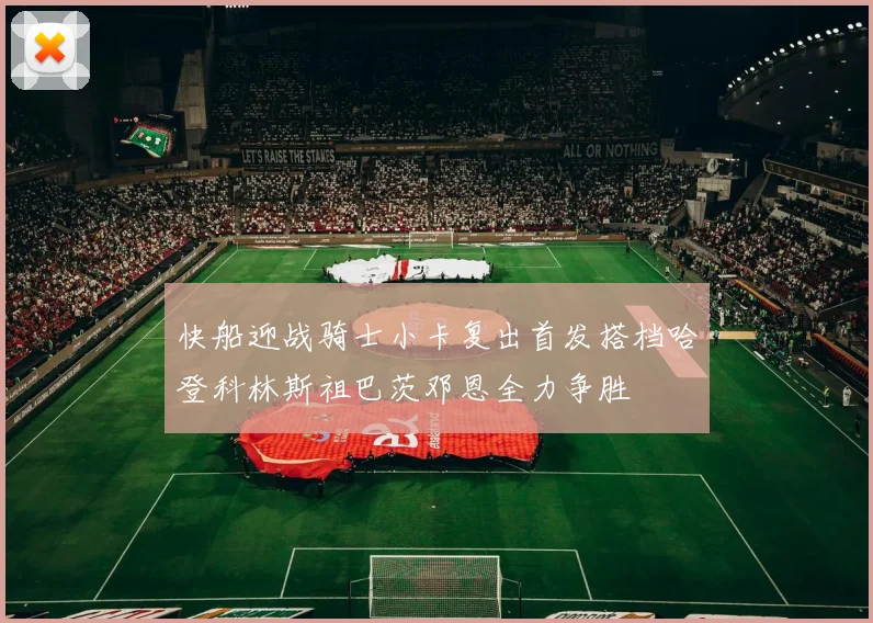 快船迎战骑士小卡复出首发搭档哈登科林斯祖巴茨邓恩全力争胜