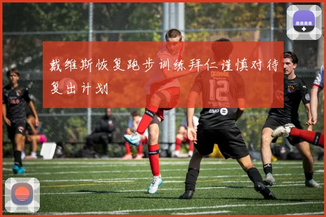 戴维斯恢复跑步训练拜仁谨慎对待复出计划