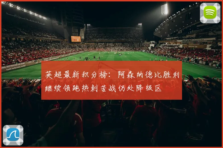 英超最新积分榜：阿森纳德比胜利继续领跑热刺苦战仍处降级区
